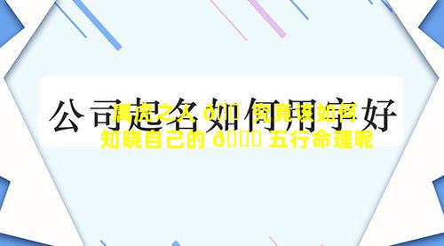 属虎之人 🐠 究竟该如何知晓自己的 🐅 五行命理呢